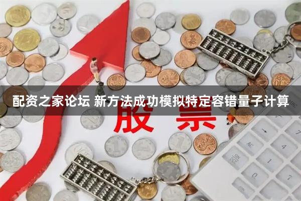 配资之家论坛 新方法成功模拟特定容错量子计算