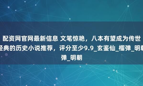 配资网官网最新信息 文笔惊艳，八本有望成为传世经典的历史小说推荐，评分至少9.9_玄鉴仙_榴弹_明朝