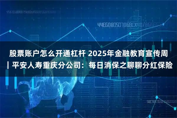股票账户怎么开通杠杆 2025年金融教育宣传周｜平安人寿重庆分公司：每日消保之聊聊分红保险