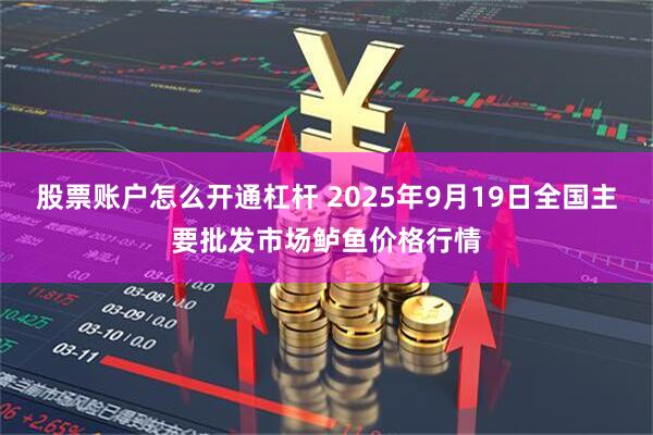 股票账户怎么开通杠杆 2025年9月19日全国主要批发市场鲈鱼价格行情