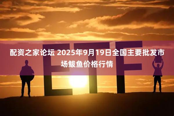 配资之家论坛 2025年9月19日全国主要批发市场鲅鱼价格行情