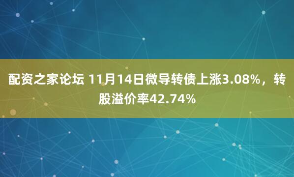 配资之家论坛 11月14日微导转债上涨3.08%，转股溢价率42.74%