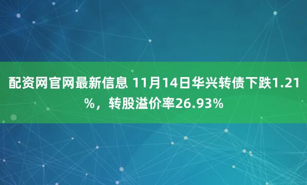 配资网官网最新信息 11月14日华兴转债下跌1.21%，转股溢价率26.93%