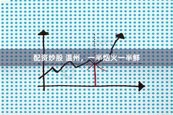 配资炒股 温州，一半烟火一半鲜