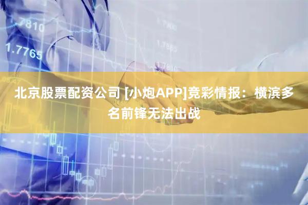 北京股票配资公司 [小炮APP]竞彩情报：横滨多名前锋无法出战